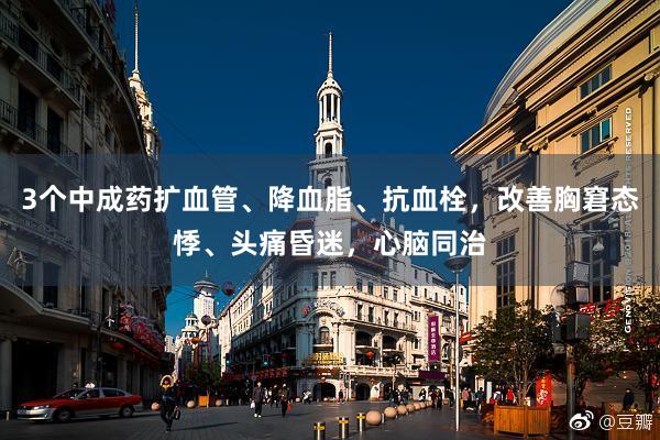 3个中成药扩血管、降血脂、抗血栓，改善胸窘态悸、头痛昏迷，心脑同治