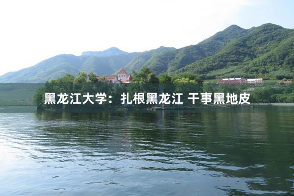 黑龙江大学：扎根黑龙江 干事黑地皮