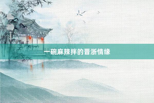 一碗麻辣拌的晋浙情缘
