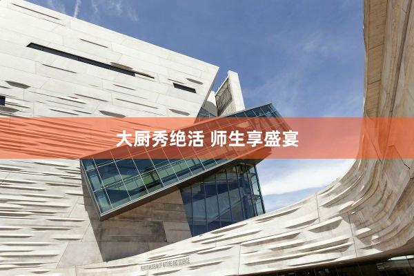大厨秀绝活 师生享盛宴