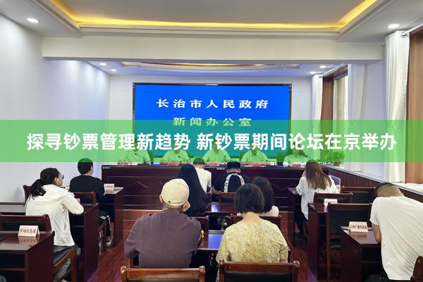 探寻钞票管理新趋势 新钞票期间论坛在京举办