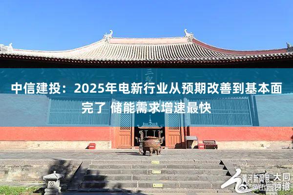 中信建投：2025年电新行业从预期改善到基本面完了 储能需求增速最快