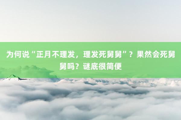为何说“正月不理发，理发死舅舅”？果然会死舅舅吗？谜底很简便
