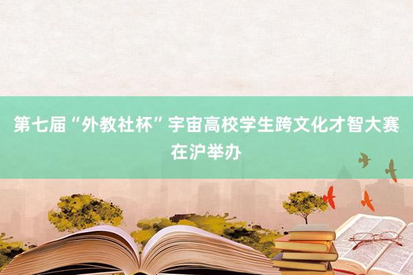 第七届“外教社杯”宇宙高校学生跨文化才智大赛在沪举办