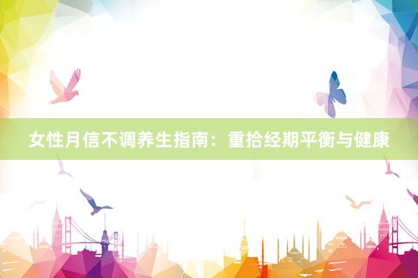女性月信不调养生指南：重拾经期平衡与健康