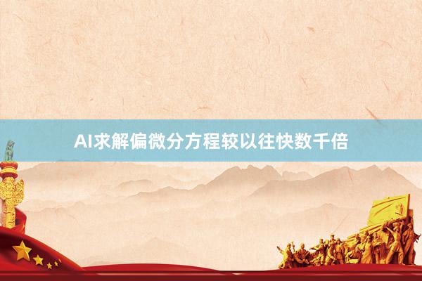 AI求解偏微分方程较以往快数千倍