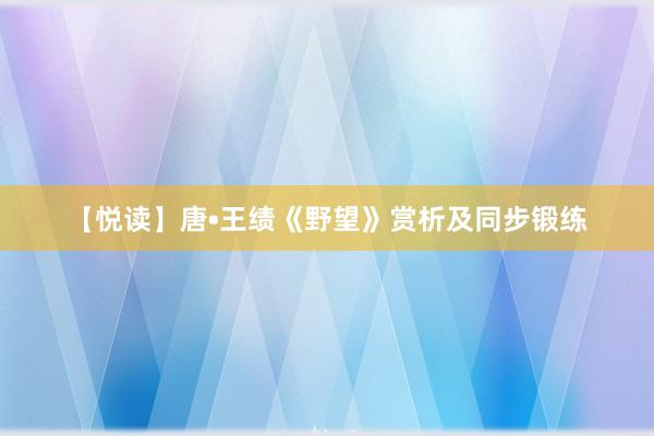 【悦读】唐•王绩《野望》赏析及同步锻练