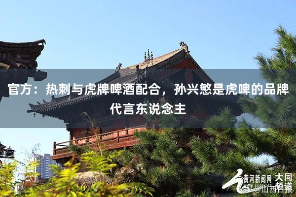 官方：热刺与虎牌啤酒配合，孙兴慜是虎啤的品牌代言东说念主