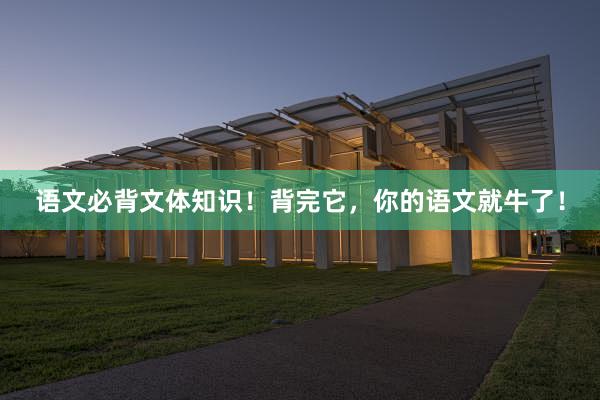 语文必背文体知识！背完它，你的语文就牛了！