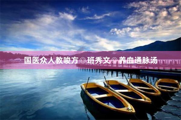 国医众人教唆方◎班秀文◎养血通脉汤